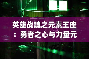 英雄战魂之元素王座：勇者之心与力量元素的碰撞，终极对决在即