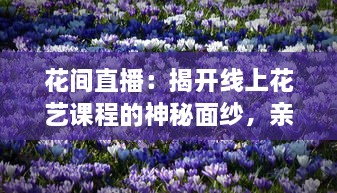 花间直播：揭开线上花艺课程的神秘面纱，亲手编织花的海洋，领略无尽生活美学 v1.7.0下载