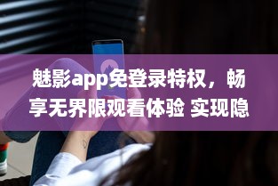 魅影app免登录特权，畅享无界限观看体验 实现隐私保护，守护你的观看隐秘。 v5.1.2下载