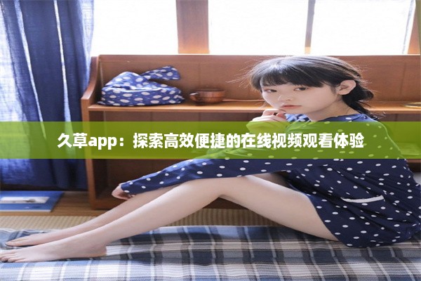 久草app：探索高效便捷的在线视频观看体验