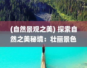 (自然景观之美) 探索自然之美秘境：壮丽景色与生命力量在云海之下的独特呈现