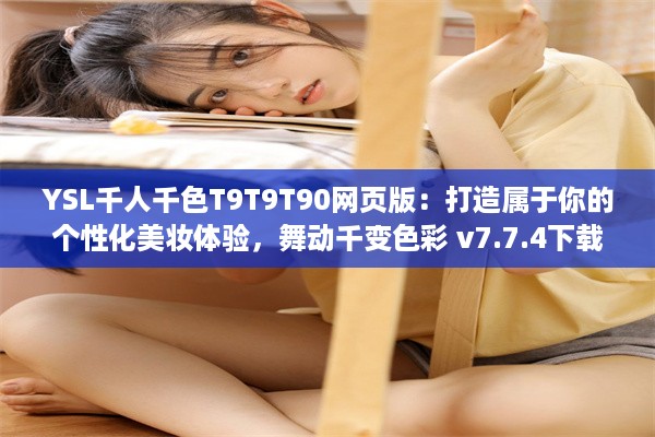 YSL千人千色T9T9T90网页版：打造属于你的个性化美妆体验，舞动千变色彩 v7.7.4下载