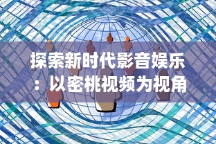 探索新时代影音娱乐：以密桃视频为视角展现数字化媒体的不断进步与创新 v5.3.2下载