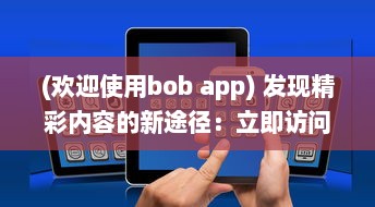 (欢迎使用bob app) 发现精彩内容的新途径：立即访问BOBOapp官网，链接全球趣味互动!