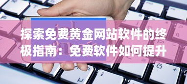 探索免费黄金网站软件的终极指南：免费软件如何提升网站功能与用户体验?