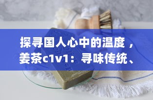 探寻国人心中的温度 ，姜茶c1v1：寻味传统、传承健康，温暖你的每一个冬季 v4.8.9下载