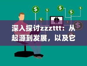 深入探讨zzzttt：从起源到发展，以及它在现代生活中的影响和应用