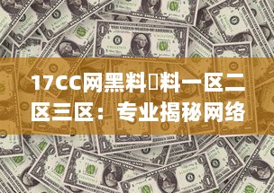 17CC网黑料揔料一区二区三区：专业揭秘网络黑幕，深度剖析多区热门爆料内容