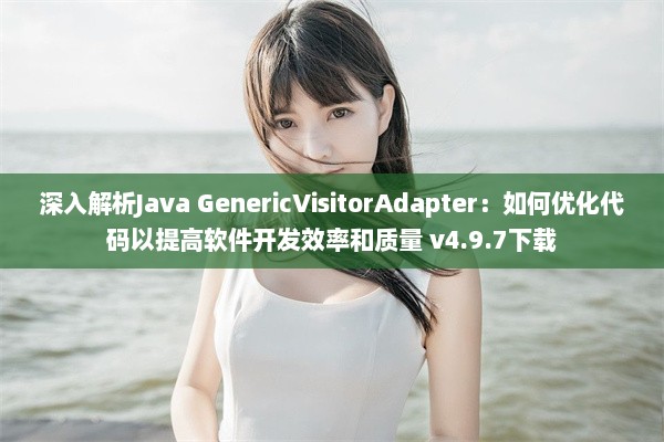 深入解析Java GenericVisitorAdapter：如何优化代码以提高软件开发效率和质量 v4.9.7下载