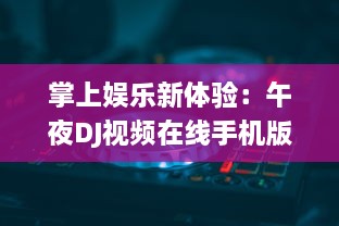 掌上娱乐新体验：午夜DJ视频在线手机版,让你随时随地享受音乐盛宴