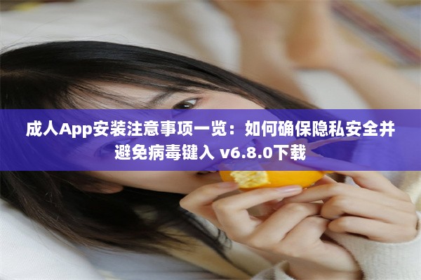 成人App安装注意事项一览：如何确保隐私安全并避免病毒键入 v6.8.0下载