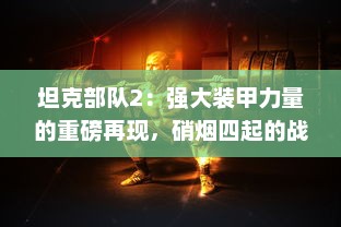 坦克部队2：强大装甲力量的重磅再现，硝烟四起的战场竞技全新升级