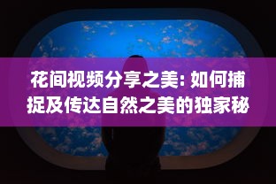 花间视频分享之美: 如何捕捉及传达自然之美的独家秘诀 v7.9.0下载