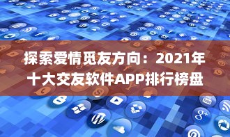 探索爱情觅友方向：2021年十大交友软件APP排行榜盘点，适时更新理想缘分