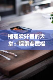 榴莲爱好者的天堂：探索专属榴莲美食推广App网站入口，享受独家优惠，发现新品尝鲜地点 v2.6.4下载