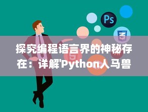 探究编程语言界的神秘存在：详解'Python人马兽'的中文翻译与其深层含义