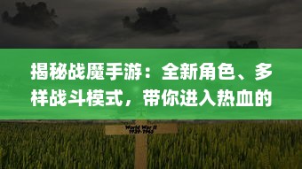 揭秘战魔手游：全新角色、多样战斗模式，带你进入热血的魔幻冒险世界