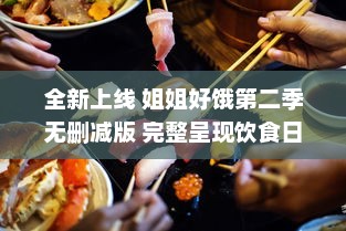 全新上线 姐姐好饿第二季无删减版 完整呈现饮食日常，揭秘美食背后的故事 v7.9.4下载