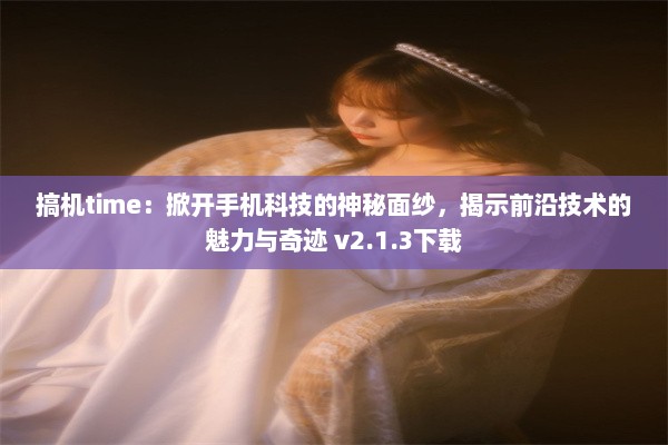 搞机time：掀开手机科技的神秘面纱，揭示前沿技术的魅力与奇迹 v2.1.3下载