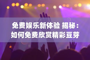 免费娱乐新体验 揭秘：如何免费欣赏精彩豆芽短剧 一站式解锁观影秘诀 v7.3.4下载