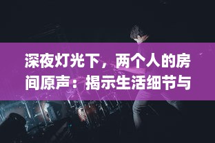 深夜灯光下，两个人的房间原声：揭示生活细节与情感交织的真实音景 v4.4.6下载