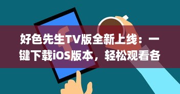 好色先生TV版全新上线：一键下载iOS版本，轻松观看各种热门视频