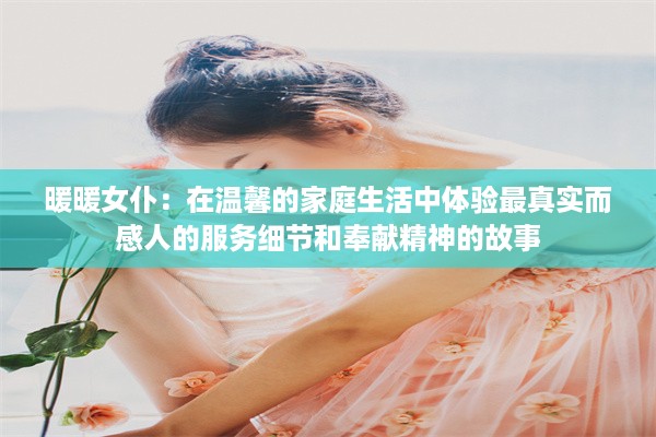 暖暖女仆：在温馨的家庭生活中体验最真实而感人的服务细节和奉献精神的故事