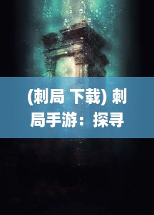 (刺局 下载) 刺局手游：探寻历史秘密，体验刺激独特的角色扮演冒险之旅