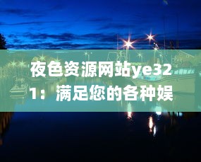 夜色资源网站ye321：满足您的各种娱乐需求与追求，实时更新海量影视、游戏、软件资源 v6.6.9下载