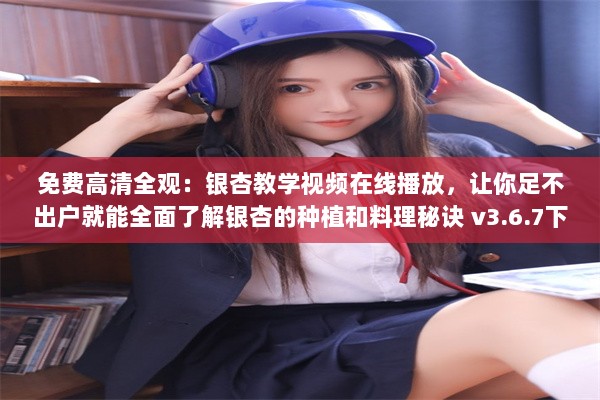 免费高清全观：银杏教学视频在线播放，让你足不出户就能全面了解银杏的种植和料理秘诀 v3.6.7下载