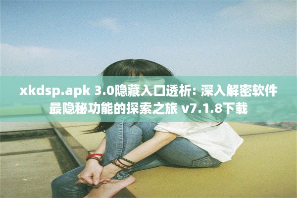 xkdsp.apk 3.0隐藏入口透析: 深入解密软件最隐秘功能的探索之旅 v7.1.8下载