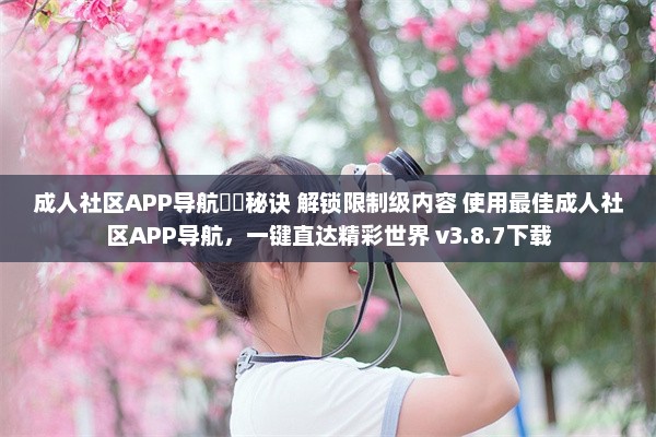 成人社区APP导航㊙️秘诀 解锁限制级内容 使用最佳成人社区APP导航，一键直达精彩世界 v3.8.7下载