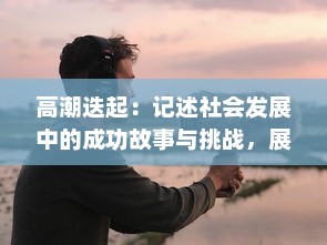 高潮迭起：记述社会发展中的成功故事与挑战，展现人类智慧与创新力量的一次深刻探讨 v8.8.1下载