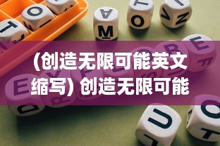 (创造无限可能英文缩写) 创造无限可能：探索和发现放置方块游戏的惊人策略与创新设计