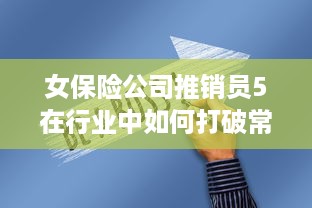 女保险公司推销员5在行业中如何打破常规，创新销售模式取得成功的故事 v4.0.1下载