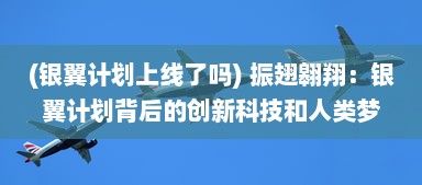 (银翼计划上线了吗) 振翅翱翔：银翼计划背后的创新科技和人类梦想的实现