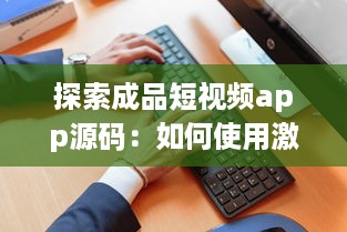 探索成品短视频app源码：如何使用激活码解锁高级功能 专业指南教你一步步操作