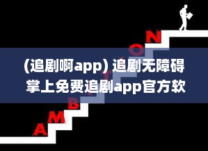 (追剧啊app) 追剧无障碍 掌上免费追剧app官方软件 一键观看，精彩不间断