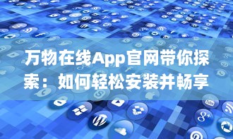 万物在线App官网带你探索：如何轻松安装并畅享便捷生活服务 v8.7.1下载