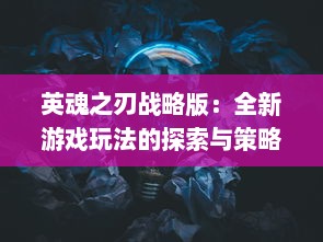 英魂之刃战略版：全新游戏玩法的探索与策略对决引发的魅力火花