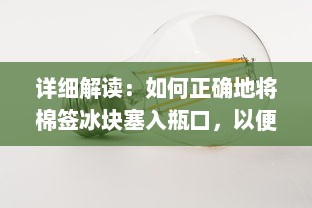 详细解读：如何正确地将棉签冰块塞入瓶口，以便更好地储存和使用 v4.9.7下载