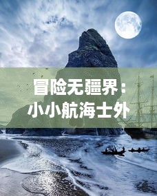 冒险无疆界：小小航海士外传，从沧海少年到深海探索家的成长旅程