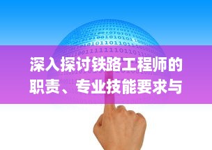 深入探讨铁路工程师的职责、专业技能要求与挑战：从学习路径到未来发展前景