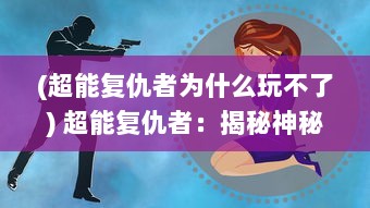 (超能复仇者为什么玩不了) 超能复仇者：揭秘神秘力量，展现英勇无畏的正义复仇之旅