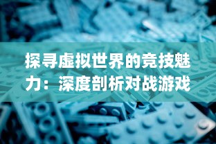 探寻虚拟世界的竞技魅力：深度剖析对战游戏的设计哲学与玩家心理体验