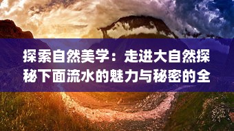 探索自然美学：走进大自然探秘下面流水的魅力与秘密的全景高清视频 v4.7.6下载