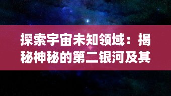 探索宇宙未知领域：揭秘神秘的第二银河及其对人类科技进步的深远影响