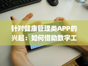 针对健康管理类APP的兴起：如何借助数字工具有效监控你的身体状况