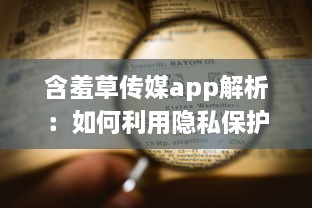 含羞草传媒app解析：如何利用隐私保护功能，安全浏览不受打扰 探索app的独特隐私设置及用户反馈。 v2.2.0下载