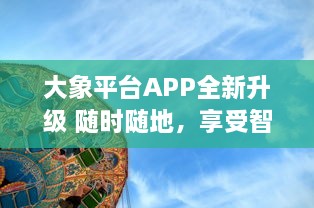 大象平台APP全新升级 随时随地，享受智能化学习体验，打造专属你的知识天地